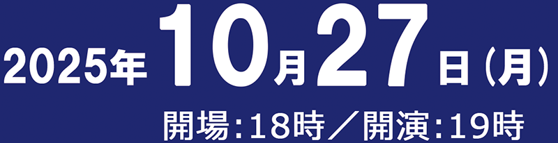 2025年10月27日（月）　開場 : 18時／開演 : 19時